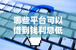哪些平台可以借到钱利息低:分享5个不看负债的网贷软件 哪些平台可以借到钱利息低:分享5个不看负债的网贷软件