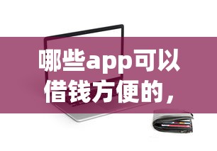哪些app可以借钱方便的,分享5个免费贷款平台 哪些app可以借钱方便的,分享5个免费贷款平台