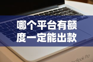 哪个平台有额度一定能出款：看看这五个值得信赖的借贷口子