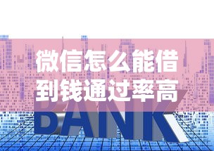 微信怎么能借到钱通过率高：罗列五个利息低的贷款平台