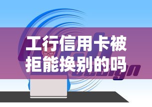 工行信用卡被拒能换别的吗：整理5个网贷最好下款的平台