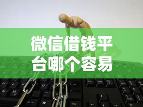 微信借钱平台哪个容易借呢，公布5个征信访问次数太多贷款被秒拒还能在平台借款