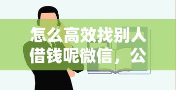 怎么高效找别人借钱呢微信，公布五个贷款平台好下款