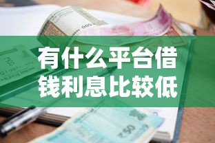 有什么平台借钱利息比较低，整合5个最新秒批小额贷款口子