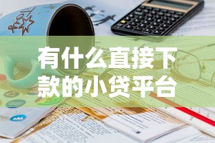 有什么直接下款的小贷平台，看看这五个18岁网贷平台