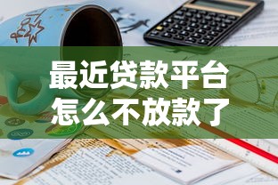 最近贷款平台怎么不放款了：公布五个17岁平台可以借钱