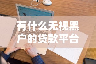 有什么无视黑户的贷款平台，看看这五个不看征信查询的软件