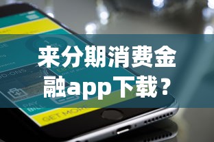 来分期消费金融app下载？公布五个手机网贷平台好