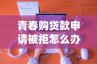 青春购贷款申请被拒怎么办？分享5个黑户可以下的贷款app