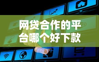 网贷合作的平台哪个好下款，梳理五个可以贷款平台