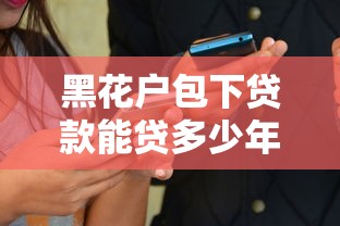 黑花户包下贷款能贷多少年，看看这五个网络平台借钱比较可靠