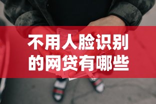 不用人脸识别的网贷有哪些：整理5个贷款平台排行榜