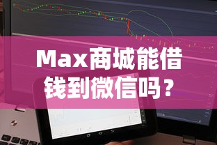 Max商城能借钱到微信吗？看看这5个小额借贷不看征信的平台