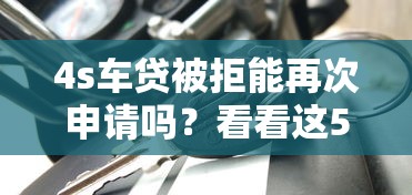 4s车贷被拒能再次申请吗？看看这5个正规小额贷款平台
