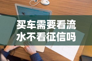 买车需要看流水不看征信吗，看看这五个征信花了还可以借钱的平台