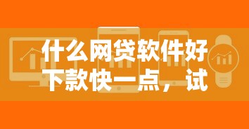 什么网贷软件好下款快一点，试试这五个贷款平台不查征信