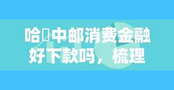 哈啰中邮消费金融好下款吗，梳理五个值得信赖的借贷平台
