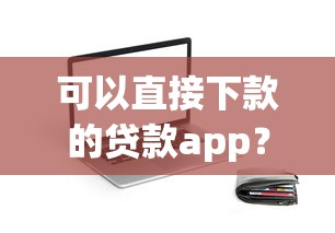可以直接下款的贷款app?试试这5个容易借钱的平台 可以直接下款的贷款app?试试这5个容易借钱的平台
