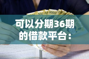可以分期36期的借款平台：整理5个无视评分的贷款口子