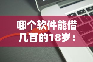 哪个软件能借几百的18岁：分享五个容易通过的借钱平台