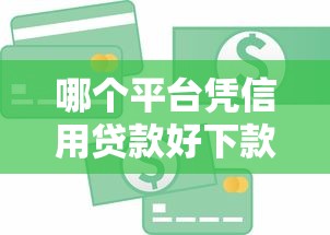 哪个平台凭信用贷款好下款:公布5个大的贷款平台 哪个平台凭信用贷款好下款:公布5个大的贷款平台