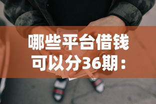 哪些平台借钱可以分36期：分享5个所有网贷平台都拒绝了还能借到一万的软件