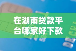 在湖南贷款平台哪家好下款，梳理五个APP容易借款1万块的软件
