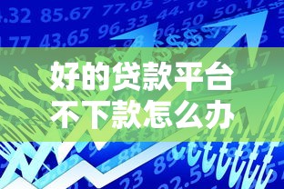 好的贷款平台不下款怎么办，公布五个贷款服务平台