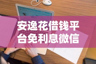安逸花借钱平台免利息微信，看看这五个最新网贷口子今日整理这五个软件