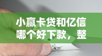 小赢卡贷和亿信哪个好下款,整合5个15天的口子 小赢卡贷和亿信哪个好下款,整合5个15天的口子