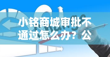 小铭商城审批不通过怎么办？公布5个2025网贷必下款口子