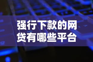 强行下款的网贷有哪些平台，公布5个黑户下款的口子还