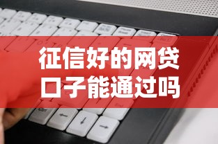 征信好的网贷口子能通过吗：整理5个网贷平台门槛低一点的软件