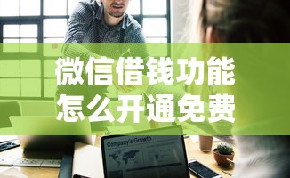 微信借钱功能怎么开通免费,推荐5个17岁借钱平台 微信借钱功能怎么开通免费,推荐5个17岁借钱平台