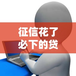征信花了必下的贷款能贷吗：分享5个靠谱借钱平台