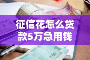 征信花怎么贷款5万急用钱，整合五个714无视逾期秒下的软件