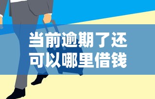 当前逾期了还可以哪里借钱？公布五个贷款通过高的平台