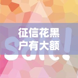 征信花黑户有大额分期贷吗：公布五个新手机号容易下款的平台
