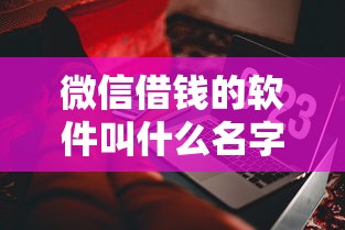 微信借钱的软件叫什么名字：分享5个借钱的平台