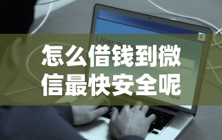 怎么借钱到微信最快安全呢：罗列5个容易下款的平台