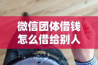 微信团体借钱怎么借给别人，整合五个安全可靠的贷款平台