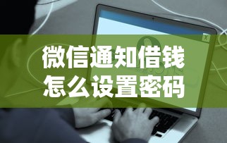 微信通知借钱怎么设置密码？梳理五个易下款的借钱平台