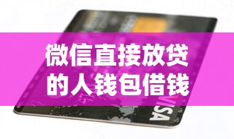 微信直接放贷的人钱包借钱，分享五个应急贷款平台