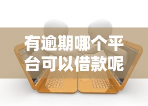 有逾期哪个平台可以借款呢：梳理五个不用征信的网贷平台