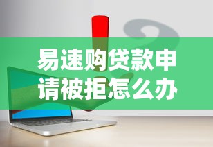 易速购贷款申请被拒怎么办？梳理五个哪些网贷平台容易贷款