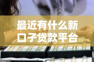 最近有什么新口子贷款平台：看看这5个比较安全的贷款平台