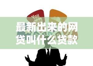 最新出来的网贷叫什么贷款：公布五个什么网贷是正规平台