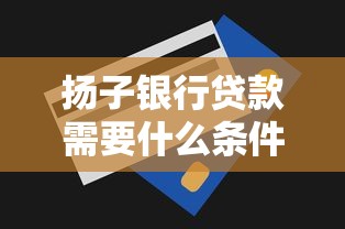 扬子银行贷款需要什么条件？整合五个无视一切包下款的贷款