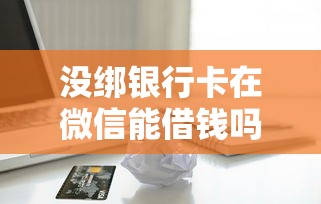 没绑银行卡在微信能借钱吗：试试这5个网上贷款平台排行榜