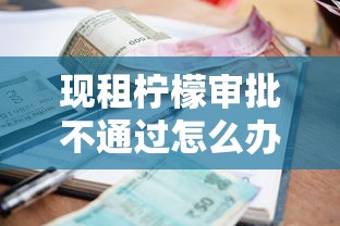 现租柠檬审批不通过怎么办？公布5个利息低的正规贷款平台